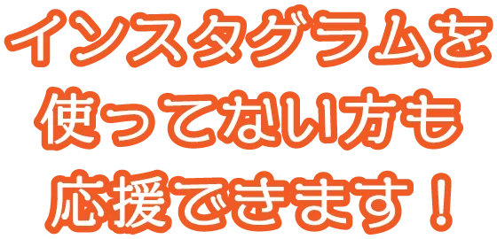 インスタグラムを使っていない方も応援できます!